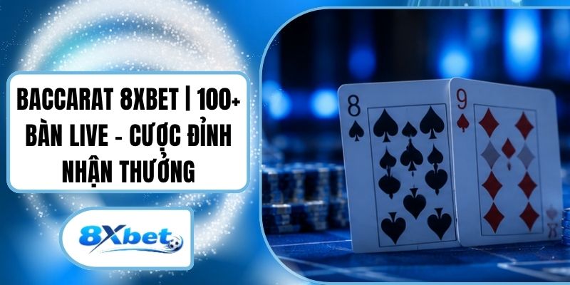 Baccarat 8XBET | 100+ Bàn Live - Cược Đỉnh Nhận Thưởng