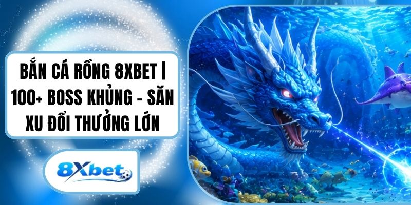 Bắn Cá Rồng 8XBET | 100+ Boss Khủng - Săn Xu Đổi Thưởng Lớn