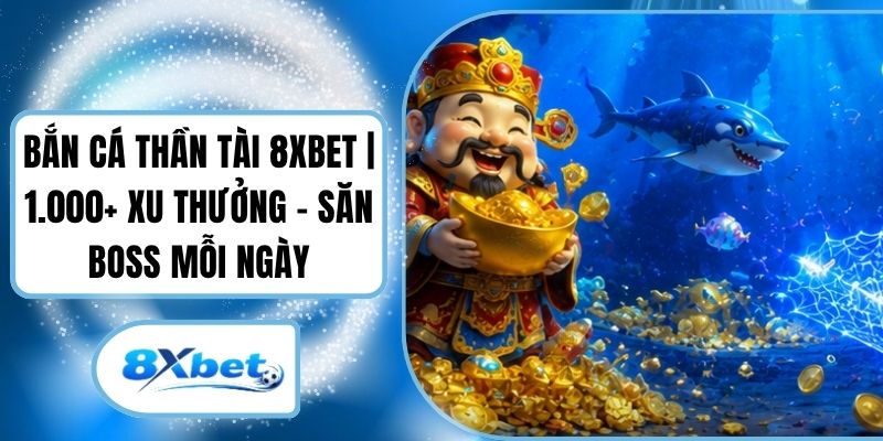 Bắn Cá Thần Tài 8XBET | 1.000+ Xu Thưởng - Săn Boss Mỗi Ngày
