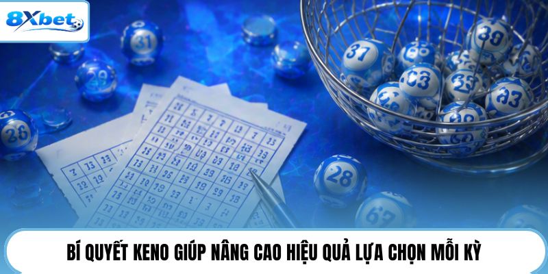 Bí quyết Keno giúp nâng cao hiệu quả lựa chọn mỗi kỳ
