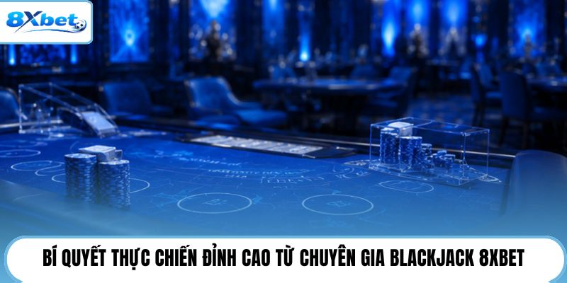 Bí quyết thực chiến đỉnh cao từ chuyên gia blackjack 8XBET