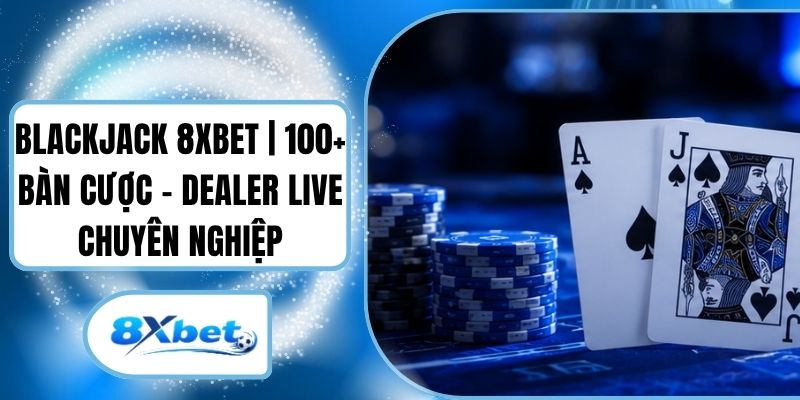 Blackjack 8XBET | 100+ Bàn Cược - Dealer Live Chuyên Nghiệp