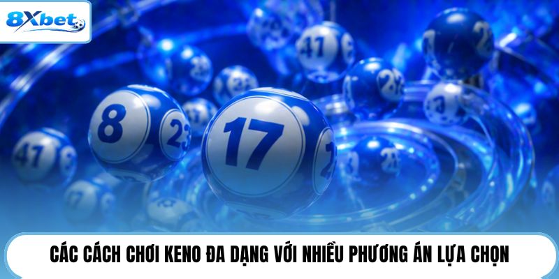 Các cách chơi Keno đa dạng với nhiều phương án lựa chọn