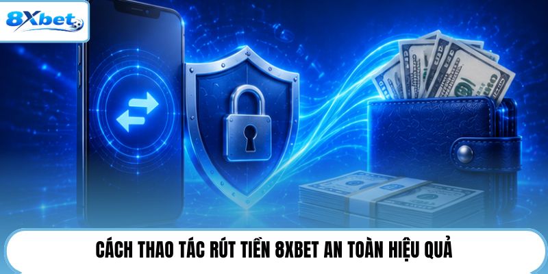 Cách thao tác rút tiền 8XBET an toàn hiệu quả