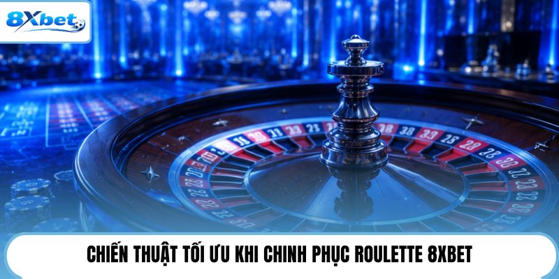 Chiến thuật tối ưu khi chinh phục roulette 8XBET