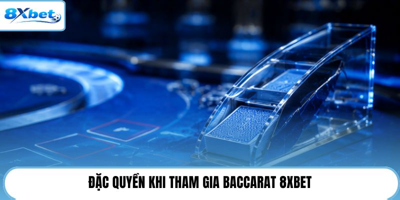 Đặc quyền khi tham gia Baccarat 8XBET