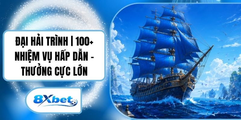Đại Hải Trình 8XBET | 100+ Nhiệm Vụ Hấp Dẫn - Thưởng Cực Lớn