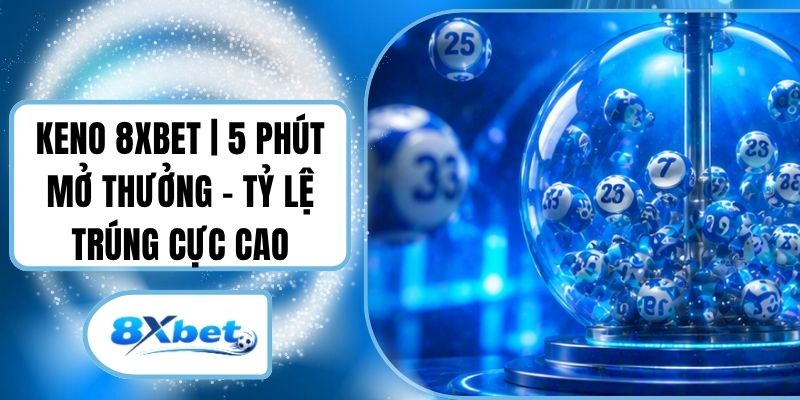 Keno 8XBET | 5 Phút Mở Thưởng - Tỷ Lệ Trúng Cực Cao