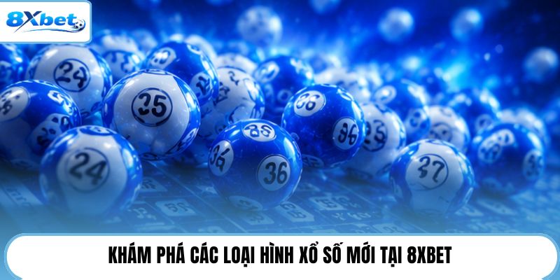 Khám phá các loại hình xổ số mới tại 8XBET