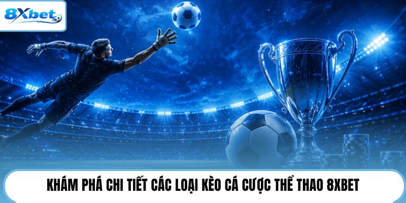 Khám phá chi tiết các loại kèo cá cược thể thao 8XBET