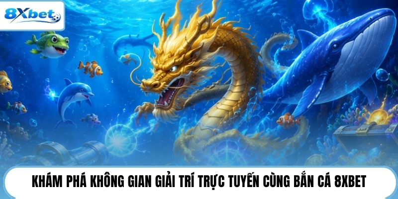 Khám phá không gian giải trí trực tuyến cùng bắn cá 8XBET