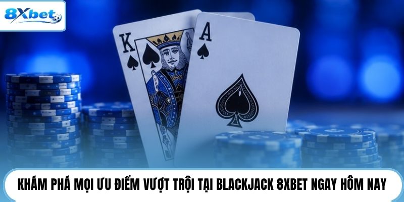 Khám phá mọi ưu điểm vượt trội tại blackjack 8XBET ngay hôm nay