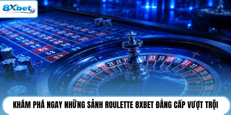Khám phá ngay những sảnh roulette 8XBET đẳng cấp vượt trội