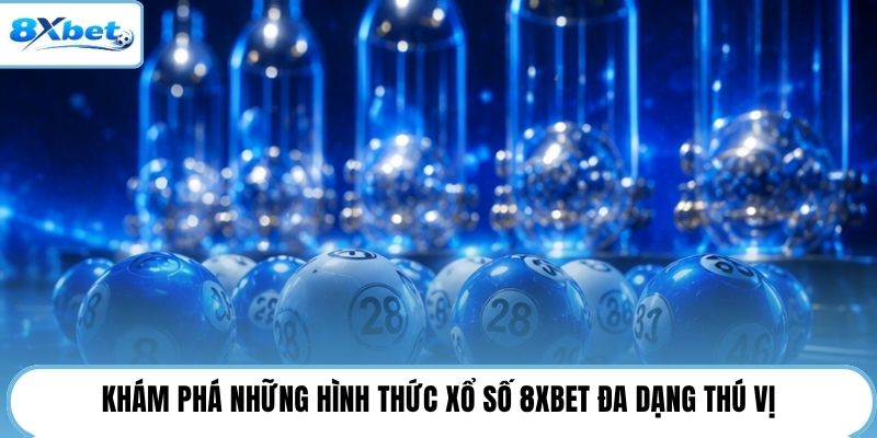 Khám phá những hình thức xổ số 8XBET đa dạng thú vị