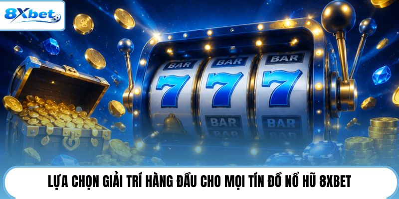 Lựa chọn giải trí hàng đầu cho mọi tín đồ nổ hũ 8XBET