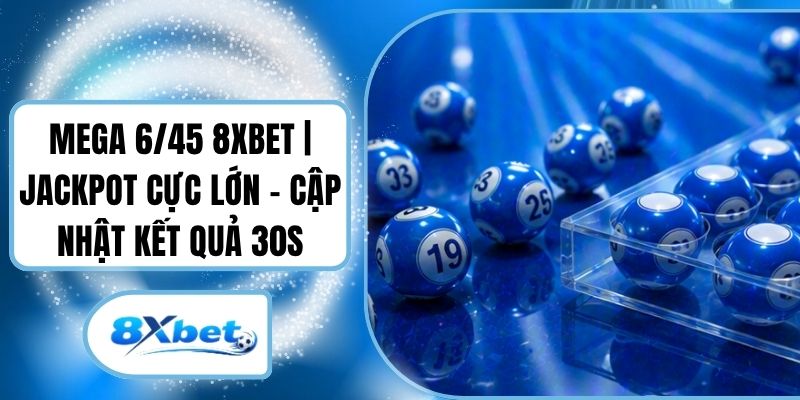 Mega 6/45 8XBET | Jackpot Cực Lớn - Cập Nhật Kết Quả 30s