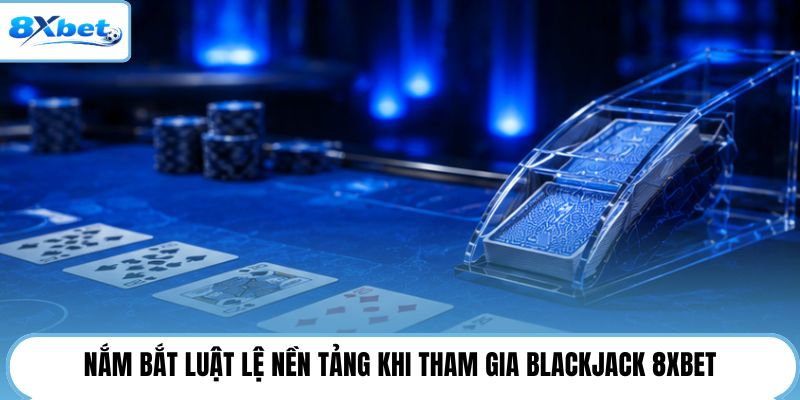 Nắm bắt luật lệ nền tảng khi tham gia blackjack 8XBET