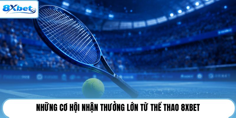Những cơ hội nhận thưởng lớn từ thể thao 8XBET