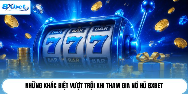 Những khác biệt vượt trội khi tham gia nổ hũ 8XBET