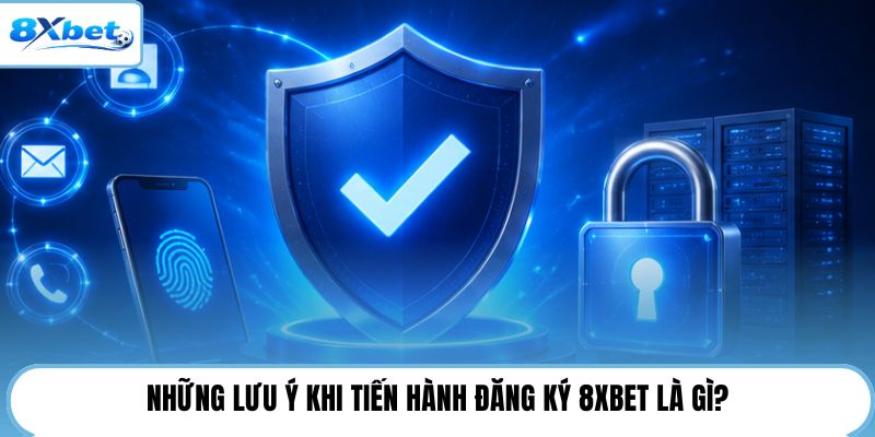 Những lưu ý khi tiến hành đăng ký 8XBET là gì?