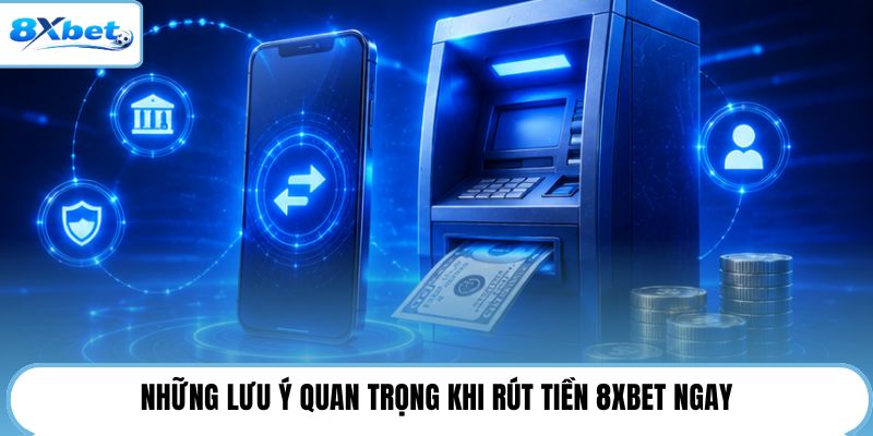 Những lưu ý quan trọng khi rút tiền 8XBET ngay
