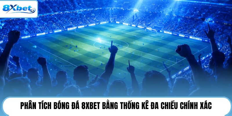 Phân tích bóng đá 8XBET bằng thống kê đa chiều chính xác