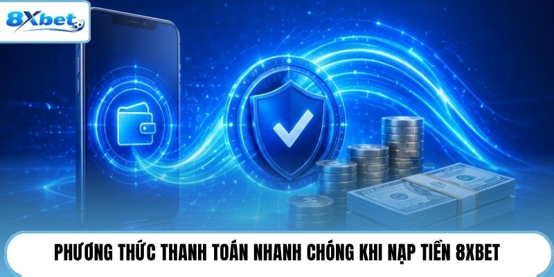 Phương thức thanh toán nhanh chóng khi nạp tiền 8XBET