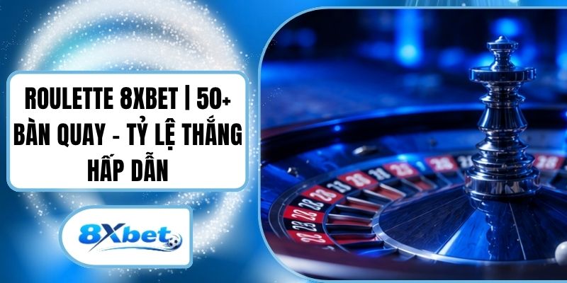 Roulette 8XBET | 50+ Bàn Quay - Tỷ Lệ Thắng Hấp Dẫn