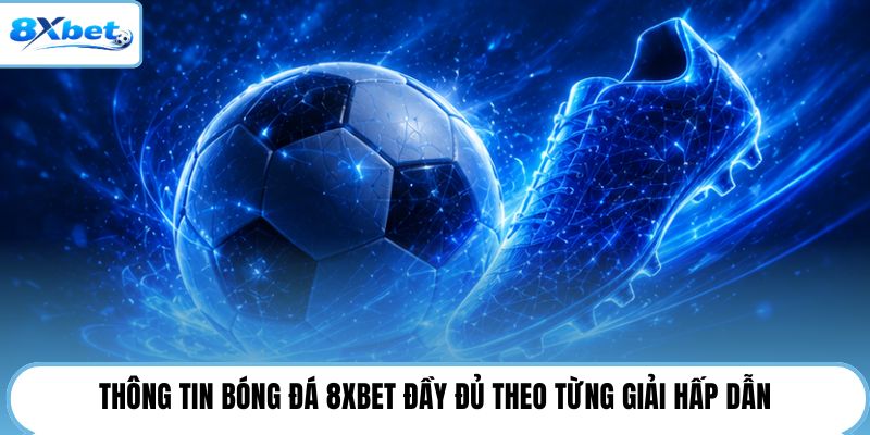 Thông tin bóng đá 8XBET đầy đủ theo từng giải hấp dẫn