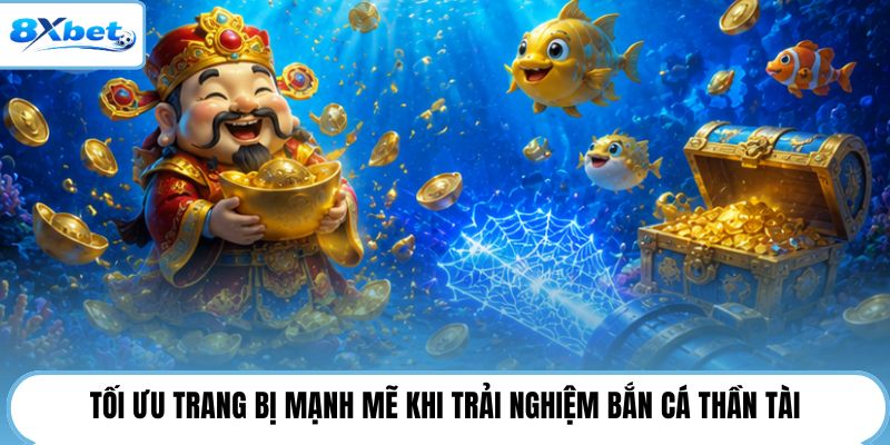 Tối ưu trang bị mạnh mẽ khi trải nghiệm bắn cá thần tài