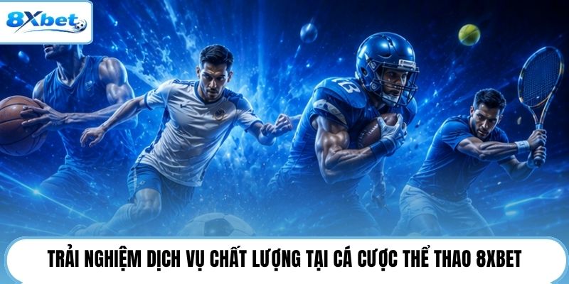 Trải nghiệm dịch vụ chất lượng tại cá cược thể thao 8XBET