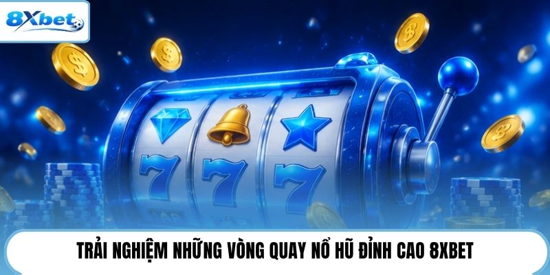 Trải nghiệm những vòng quay nổ hũ đỉnh cao 8XBET