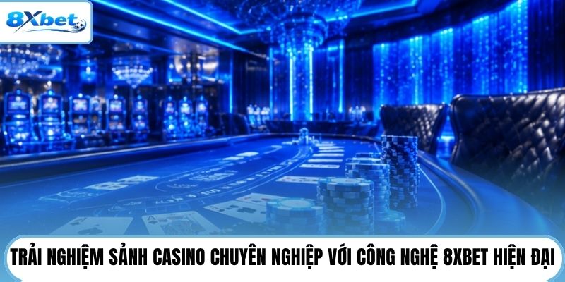 Trải nghiệm sảnh casino chuyên nghiệp với công nghệ 8XBET hiện đại